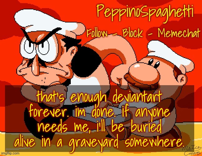Peppino Temp | that's enough deviantart forever. im done. if anyone needs me, i'll be buried alive in a graveyard somewhere. | image tagged in peppino temp | made w/ Imgflip meme maker
