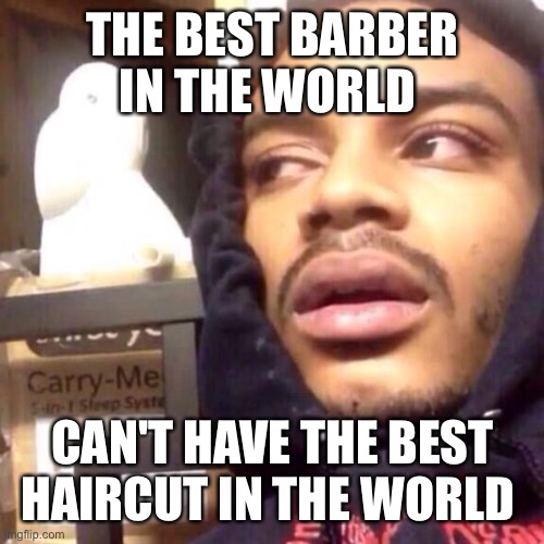 funni shower thoughts #7 |  THE BEST BARBER IN THE WORLD; CAN'T HAVE THE BEST HAIRCUT IN THE WORLD | image tagged in coffee enema high thoughts,funni,shower thoughts | made w/ Imgflip meme maker