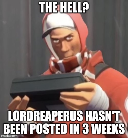 live scout reaction | THE HELL? LORDREAPERUS HASN'T BEEN POSTED IN 3 WEEKS | image tagged in live scout reaction | made w/ Imgflip meme maker