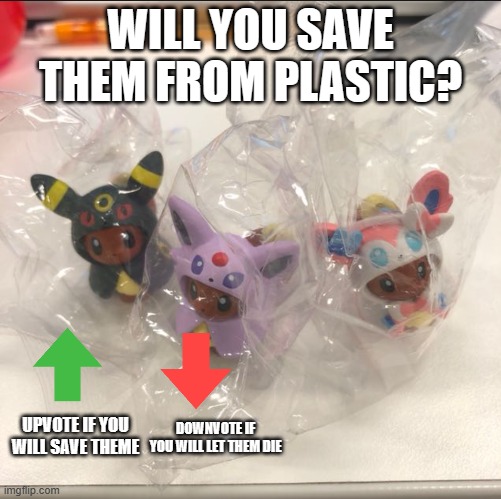 will you save them? | WILL YOU SAVE THEM FROM PLASTIC? DOWNVOTE IF YOU WILL LET THEM DIE; UPVOTE IF YOU WILL SAVE THEME | image tagged in sad,eevee | made w/ Imgflip meme maker