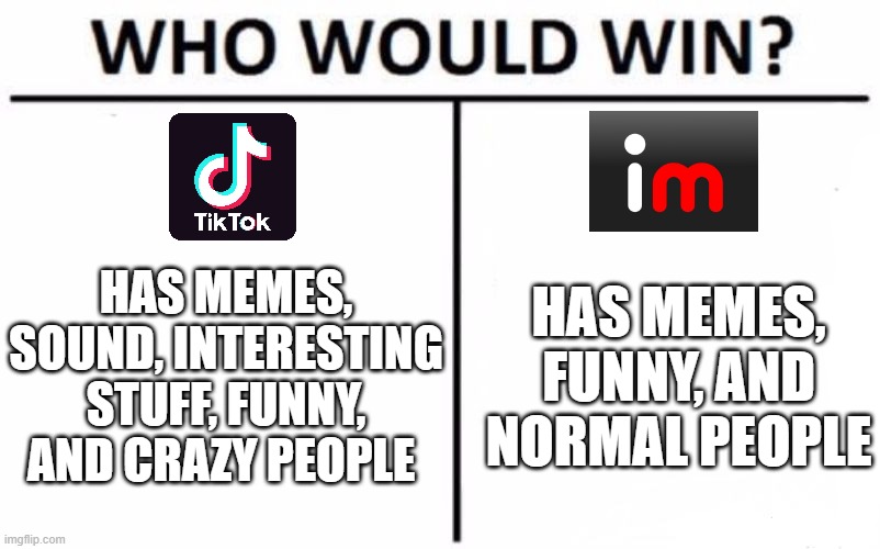 Choose Wisely | HAS MEMES, SOUND, INTERESTING STUFF, FUNNY, AND CRAZY PEOPLE; HAS MEMES, FUNNY, AND NORMAL PEOPLE | image tagged in memes,who would win | made w/ Imgflip meme maker