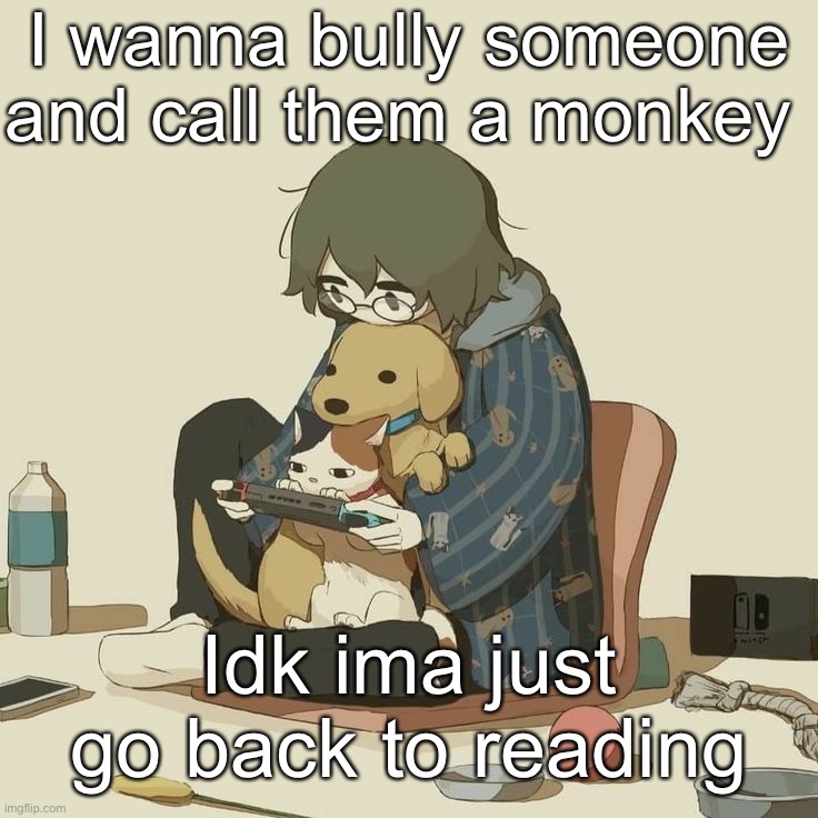 Avogado6 | I wanna bully someone and call them a monkey; Idk ima just go back to reading | image tagged in avogado6 | made w/ Imgflip meme maker