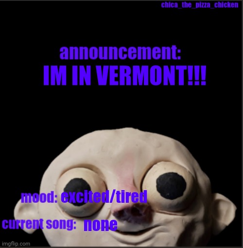 after 6 hours im here- | IM IN VERMONT!!! excited/tired; none | image tagged in chica_the_pizza_chicken announcement template | made w/ Imgflip meme maker