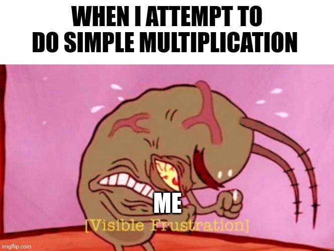 C'mon, 4 x 4!!!! | WHEN I ATTEMPT TO DO SIMPLE MULTIPLICATION; ME | image tagged in cringin plankton / visible frustation | made w/ Imgflip meme maker