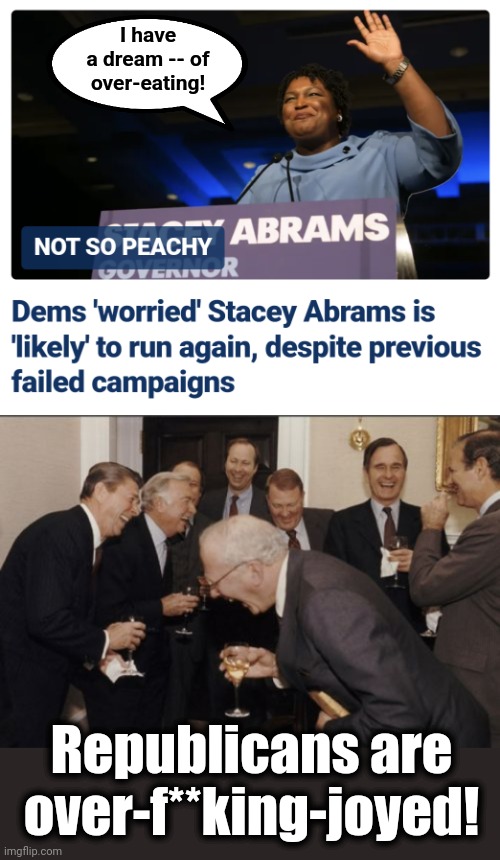 I have
a dream -- of
over-eating! Republicans are
over-f**king-joyed! | image tagged in memes,laughing men in suits,stacey abrams,democrats | made w/ Imgflip meme maker