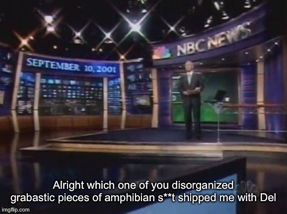 September 10, 2001 | Alright which one of you disorganized grabastic pieces of amphibian s**t shipped me with Del | image tagged in september 10 2001 | made w/ Imgflip meme maker