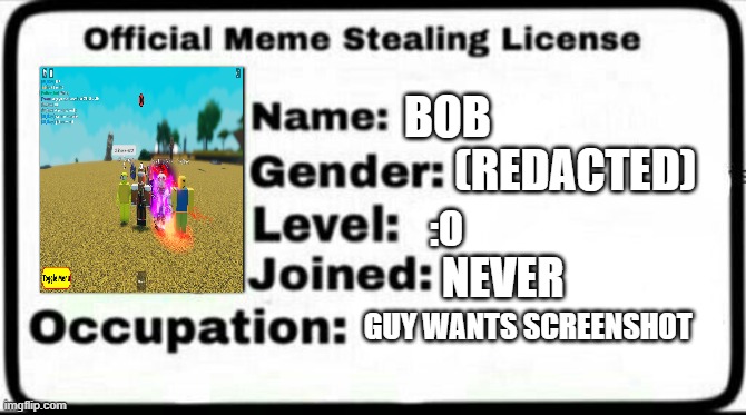 Meme Stealing License | BOB; (REDACTED); :O; NEVER; GUY WANTS SCREENSHOT | image tagged in meme stealing license | made w/ Imgflip meme maker