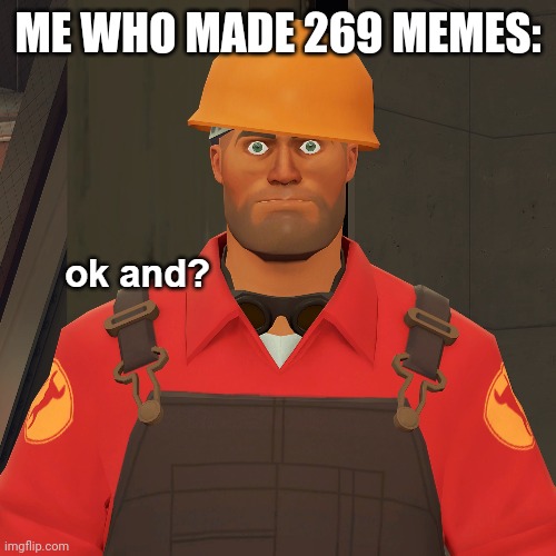 ok and? | ME WHO MADE 269 MEMES: | image tagged in ok and | made w/ Imgflip meme maker