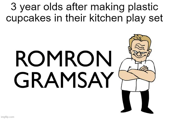 Bon Appetit | 3 year olds after making plastic cupcakes in their kitchen play set | image tagged in romron gramsay | made w/ Imgflip meme maker