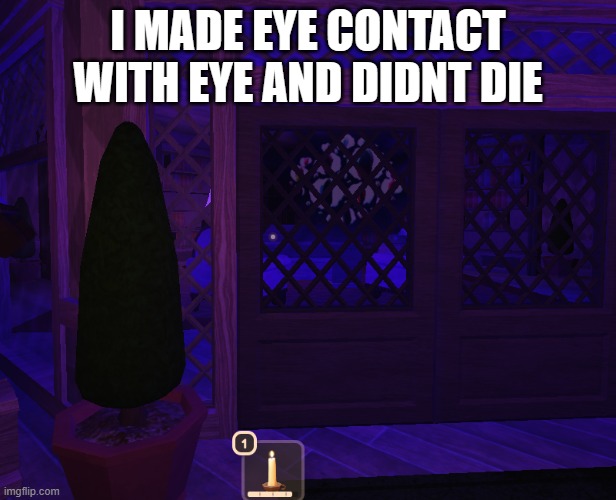 I MADE EYE CONTACT WITH EYE AND DIDNT DIE | made w/ Imgflip meme maker