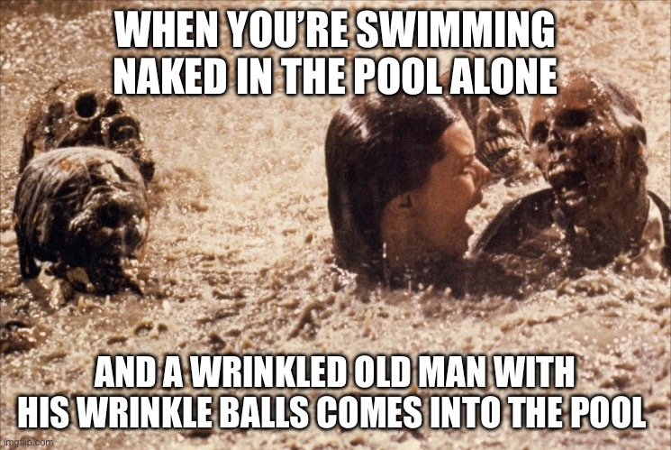 Poltergeist Pool Bodies | WHEN YOU’RE SWIMMING NAKED IN THE POOL ALONE; AND A WRINKLED OLD MAN WITH HIS WRINKLE BALLS COMES INTO THE POOL | image tagged in poltergeist pool bodies | made w/ Imgflip meme maker