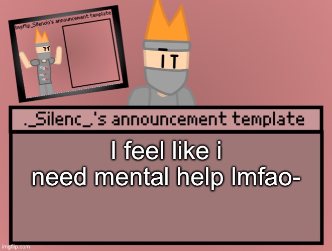 Silenc’s announcement template | I feel like i need mental help lmfao- | image tagged in silenc s announcement template | made w/ Imgflip meme maker