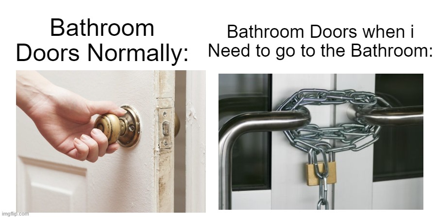 "I need to go to the Bathroom!" | Bathroom Doors when i Need to go to the Bathroom:; Bathroom Doors Normally: | image tagged in memes,funny,bathroom,relatable memes,so true memes,doors | made w/ Imgflip meme maker