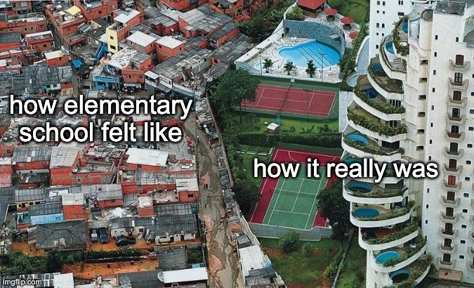 the passage of time makes one realize the luxuries of the past | how elementary school felt like; how it really was | image tagged in memes | made w/ Imgflip meme maker