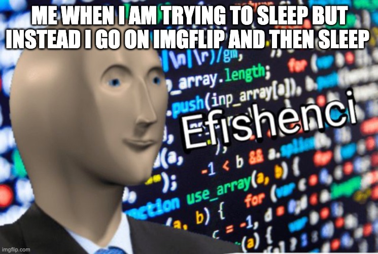 efishense | ME WHEN I AM TRYING TO SLEEP BUT INSTEAD I GO ON IMGFLIP AND THEN SLEEP | image tagged in efficiency meme man | made w/ Imgflip meme maker