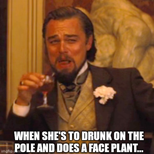 Laughing Leo Meme | WHEN SHE'S TO DRUNK ON THE POLE AND DOES A FACE PLANT... | image tagged in memes,laughing leo | made w/ Imgflip meme maker