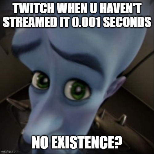 litterly tho my email is infested | TWITCH WHEN U HAVEN'T STREAMED IT 0.001 SECONDS; NO EXISTENCE? | image tagged in megamind peeking | made w/ Imgflip meme maker