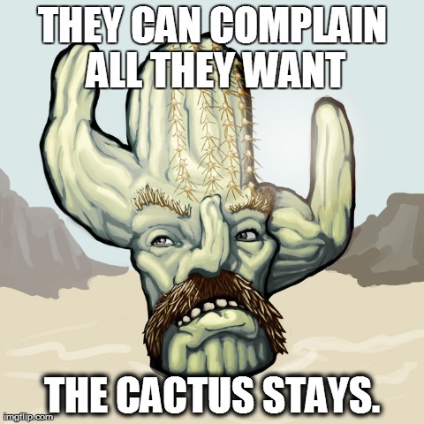 THEY CAN COMPLAIN ALL THEY WANT THE CACTUS STAYS. | made w/ Imgflip meme maker