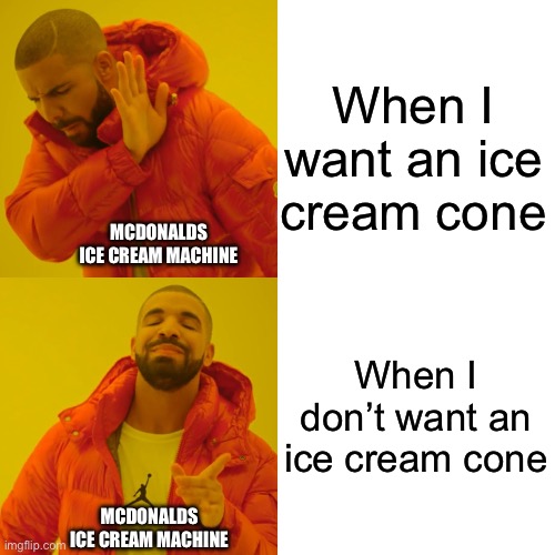McDonalds Ice Cream Machine Is Always Broken When I Want It | When I want an ice cream cone; MCDONALDS ICE CREAM MACHINE; When I don’t want an ice cream cone; MCDONALDS ICE CREAM MACHINE | image tagged in drake hotline bling,mcdonalds,ice cream cone,food,always broken | made w/ Imgflip meme maker