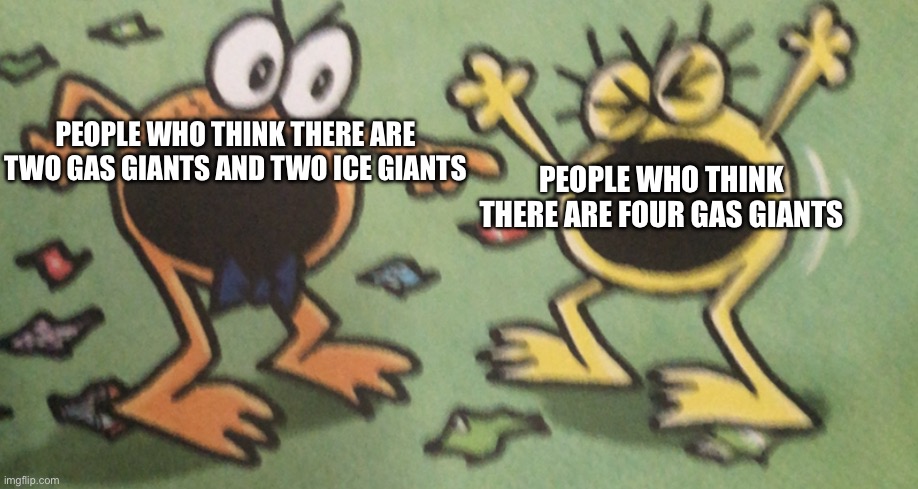 Two Frogs Arguing (Intense) | PEOPLE WHO THINK THERE ARE TWO GAS GIANTS AND TWO ICE GIANTS; PEOPLE WHO THINK THERE ARE FOUR GAS GIANTS | image tagged in two frogs arguing intense | made w/ Imgflip meme maker