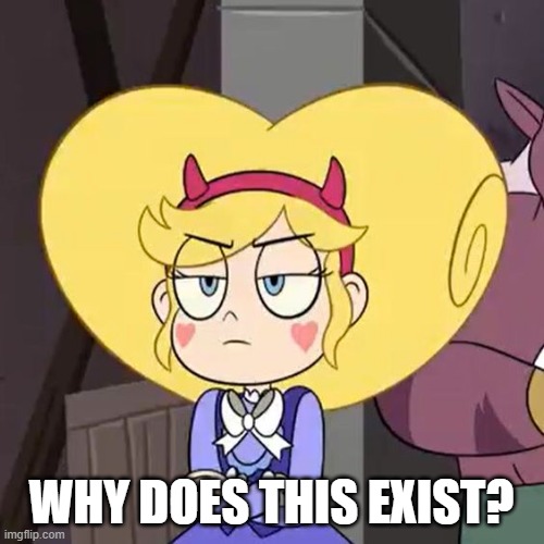 Star butterfly | WHY DOES THIS EXIST? | image tagged in star butterfly | made w/ Imgflip meme maker