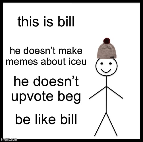 Be Like Bill | this is bill; he doesn’t make memes about iceu; he doesn’t upvote beg; be like bill | image tagged in memes,be like bill | made w/ Imgflip meme maker
