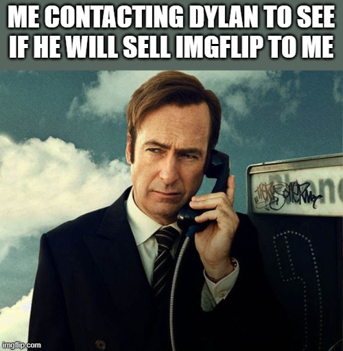 Saul Goodman | ME CONTACTING DYLAN TO SEE IF HE WILL SELL IMGFLIP TO ME | image tagged in saul goodman | made w/ Imgflip meme maker