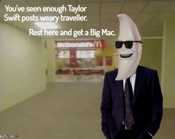 You've endured enough Taylor Swift 'memes'. Have a Big Mac on me, you've earned it. |  You've seen enough Taylor Swift posts weary traveller. Rest here and get a Big Mac. | image tagged in the backrooms,moonman | made w/ Imgflip meme maker