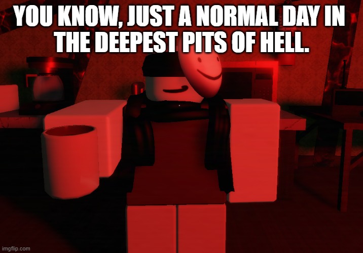 It's toasty down here :) | YOU KNOW, JUST A NORMAL DAY IN 
THE DEEPEST PITS OF HELL. | image tagged in memes,funny memes,roblox meme | made w/ Imgflip meme maker
