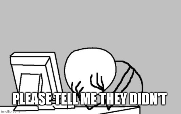 Computer Guy Facepalm Meme | PLEASE TELL ME THEY DIDN'T | image tagged in memes,computer guy facepalm | made w/ Imgflip meme maker