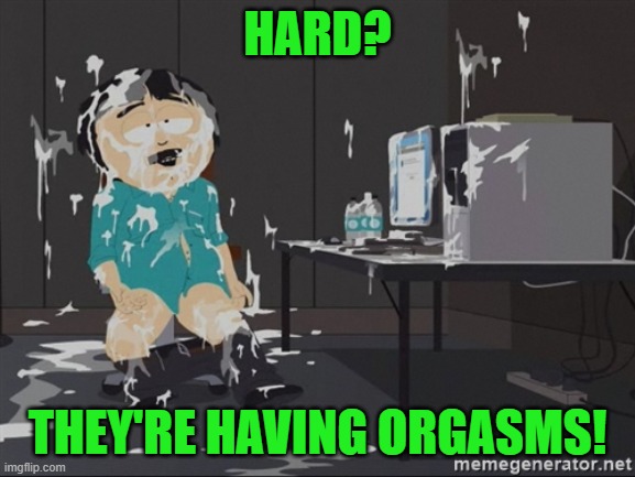 South Park JIzz | HARD? THEY'RE HAVING ORGASMS! | image tagged in south park jizz | made w/ Imgflip meme maker