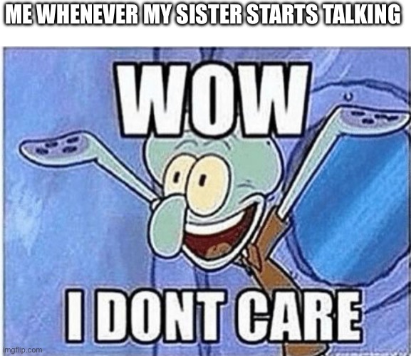 Sisters are annoying | ME WHENEVER MY SISTER STARTS TALKING | image tagged in funny | made w/ Imgflip meme maker