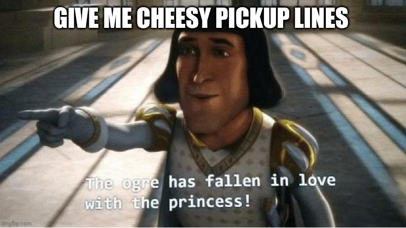 The Ogre Has Fallen in Love with the Princess | GIVE ME CHEESY PICKUP LINES | image tagged in the ogre has fallen in love with the princess | made w/ Imgflip meme maker