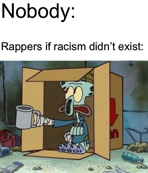 “Light brother, dark brother, faux brother, real brother, rich brother, poor brother, house brother, field brother” | Nobody:; Rappers if racism didn’t exist: | image tagged in memes,blank transparent square,spare change,racism,rap,fax | made w/ Imgflip meme maker