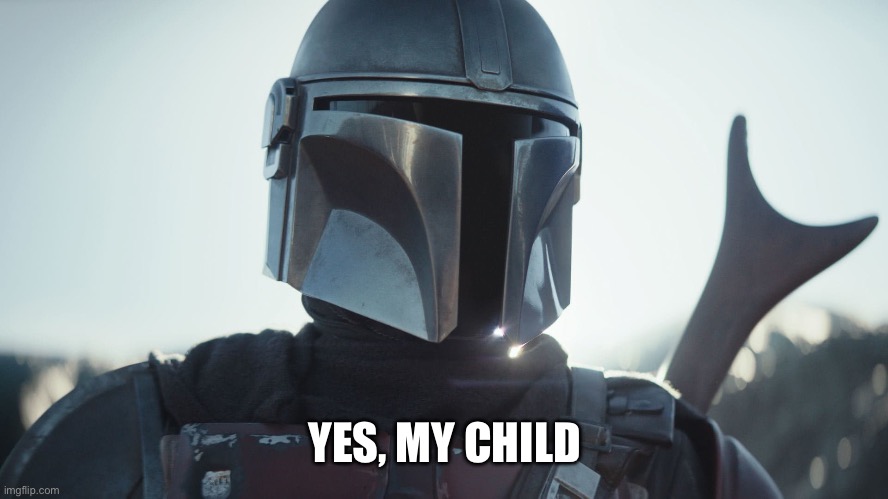 The Mandalorian. | YES, MY CHILD | image tagged in the mandalorian | made w/ Imgflip meme maker