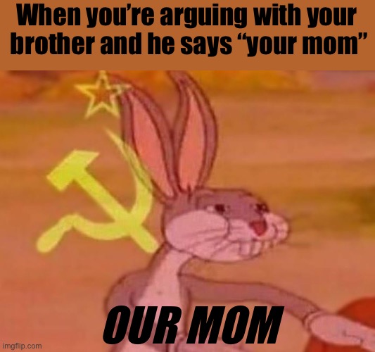 YOUR MOM!! | When you’re arguing with your
 brother and he says “your mom”; OUR MOM | image tagged in bugs bunny comunista,your mom,brother,siblings,communism | made w/ Imgflip meme maker