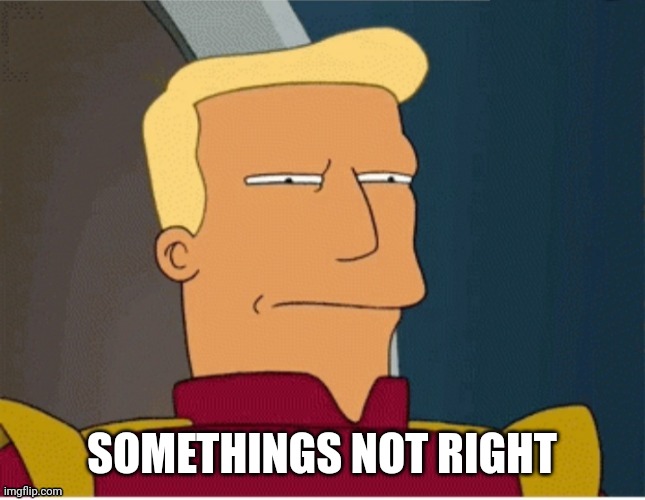 ZAPP BRANNIGAN SQUINT | SOMETHINGS NOT RIGHT | image tagged in zapp brannigan squint | made w/ Imgflip meme maker