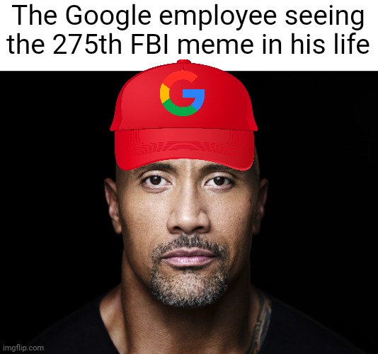 They're everywhere | The Google employee seeing the 275th FBI meme in his life | image tagged in the rock stare,google,fun,fbi,employees | made w/ Imgflip meme maker