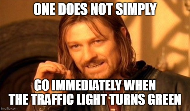 One Does Not Simply Meme | ONE DOES NOT SIMPLY; GO IMMEDIATELY WHEN THE TRAFFIC LIGHT TURNS GREEN | image tagged in memes,one does not simply,meme,relatable | made w/ Imgflip meme maker