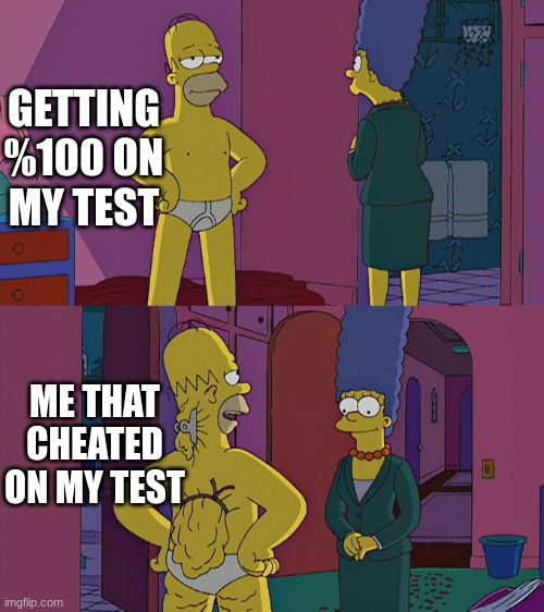 Who did/ does this? | GETTING %100 ON MY TEST; ME THAT CHEATED ON MY TEST | image tagged in homer simpson's back fat | made w/ Imgflip meme maker