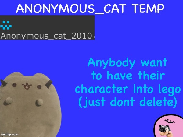 Anonymous_Cat Temp | Anybody want to have their character into lego (just dont delete) | image tagged in anonymous_cat temp | made w/ Imgflip meme maker