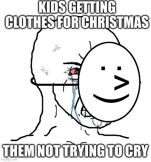 My little brother tried not to cry last Christmas | KIDS GETTING CLOTHES FOR CHRISTMAS; THEM NOT TRYING TO CRY | image tagged in pretending to be happy hiding crying behind a mask | made w/ Imgflip meme maker
