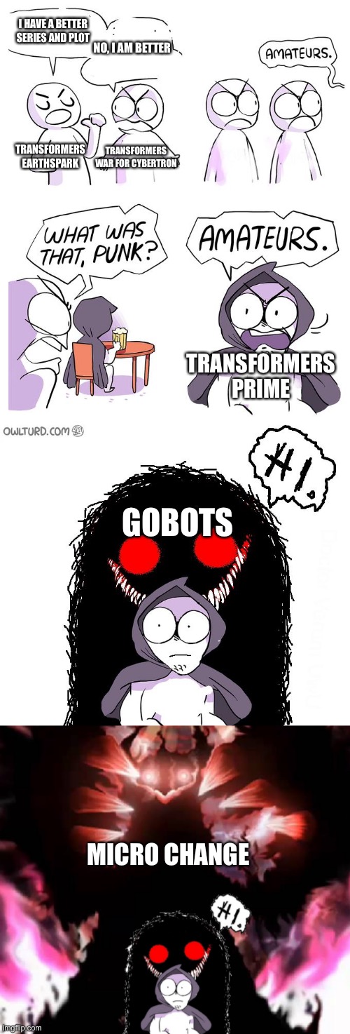 Micro change a.k.a diaclone is the origin of all transformers | I HAVE A BETTER SERIES AND PLOT; NO, I AM BETTER; TRANSFORMERS WAR FOR CYBERTRON; TRANSFORMERS EARTHSPARK; TRANSFORMERS PRIME; GOBOTS; MICRO CHANGE | image tagged in amateurs extender | made w/ Imgflip meme maker