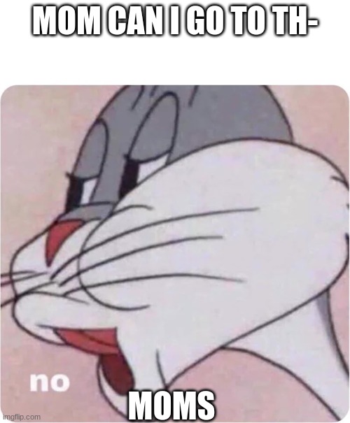 No | MOM CAN I GO TO TH-; MOMS | image tagged in bugs bunny no | made w/ Imgflip meme maker