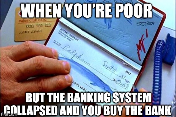 Banking collapse | WHEN YOU’RE POOR; BUT THE BANKING SYSTEM COLLAPSED AND YOU BUY THE BANK | image tagged in banks,economy | made w/ Imgflip meme maker