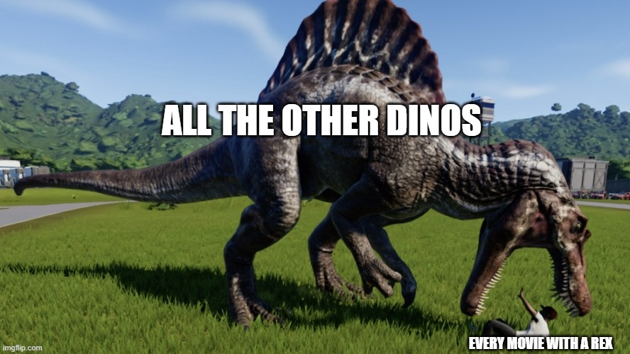 poor old rexy needs a mate (excluding the lost world) | ALL THE OTHER DINOS; EVERY MOVIE WITH A REX | image tagged in spinosaurus eating a person,jurrasic park | made w/ Imgflip meme maker