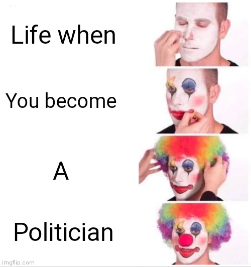 Clown Applying Makeup Meme | Life when; You become; A; Politician | image tagged in memes,clown applying makeup | made w/ Imgflip meme maker