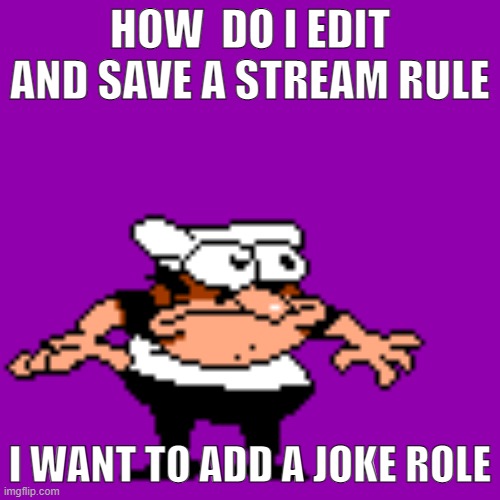 /srs | HOW  DO I EDIT AND SAVE A STREAM RULE; I WANT TO ADD A JOKE ROLE | made w/ Imgflip meme maker