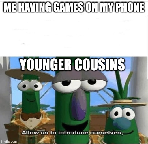 I do have games but I dont play them | ME HAVING GAMES ON MY PHONE; YOUNGER COUSINS | image tagged in allow us to introduce ourselves | made w/ Imgflip meme maker