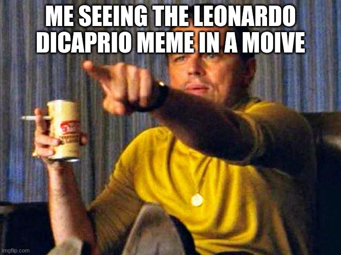 Always | ME SEEING THE LEONARDO DICAPRIO MEME IN A MOIVE | image tagged in leonardo dicaprio pointing at tv | made w/ Imgflip meme maker